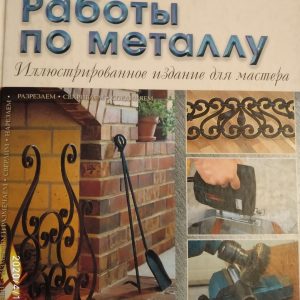 Работы по металлу Иллюстрированное издание для мастера