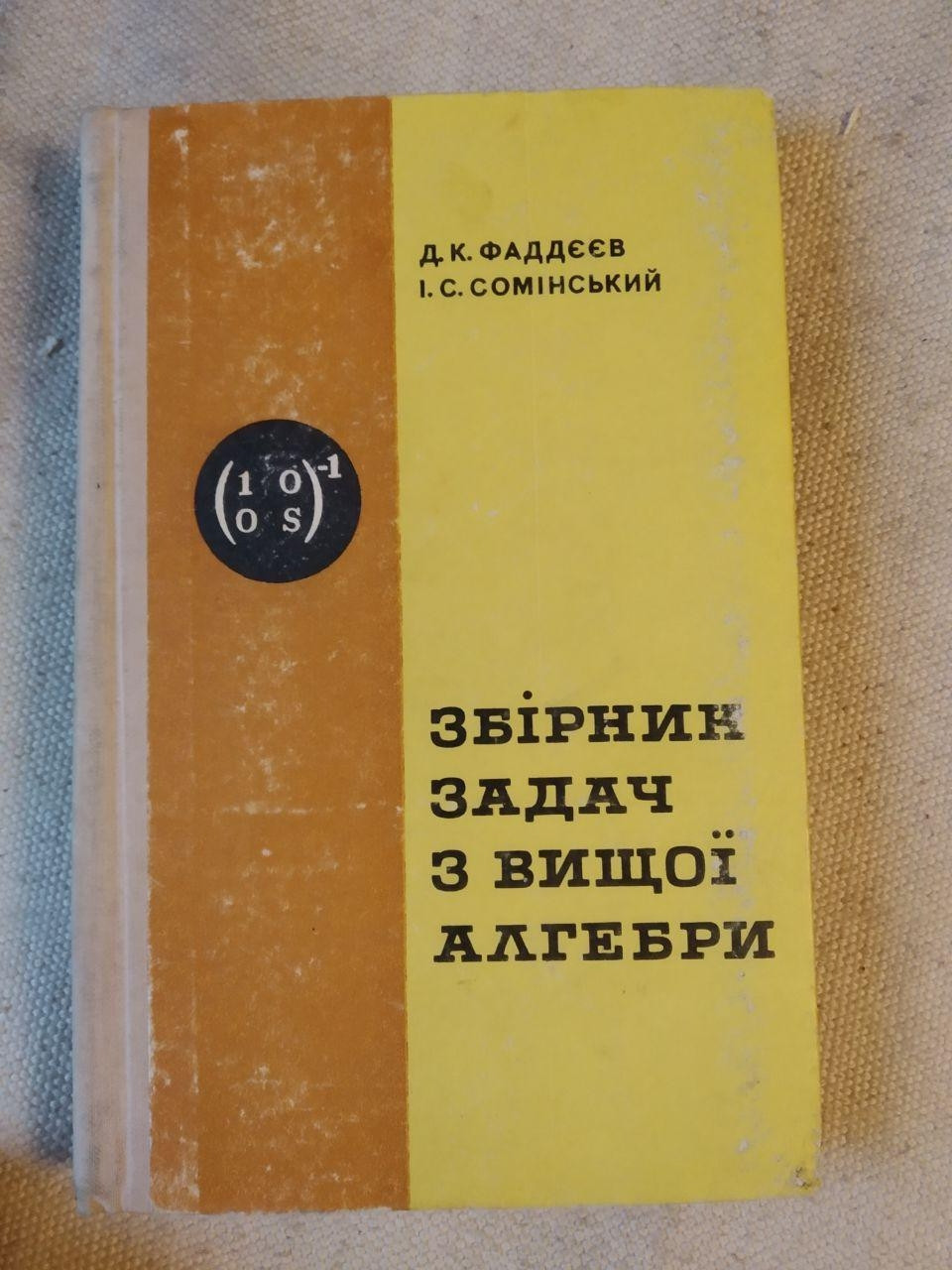 Збірник задач з вищої алгебри. Д.К. Фаддєєв І.С. Соий