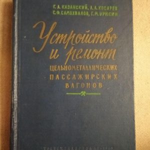 Устройство и ремонт цельнометаллических пассажирских вагонов. Г. А. Казанский, А. А. Косарев, С. Ф.