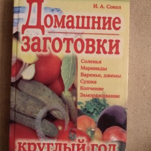 Домашние заготовки круглый год. Соленья Маринады Варенье, джемы, сушка, копчение, замораживание. И. А. Сокол