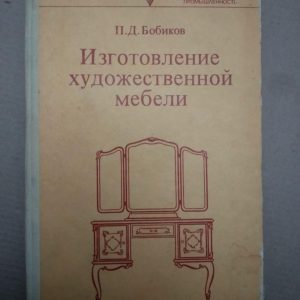П.Д. Бобиків. Виготовлення художніх меблів, П.Д. Бобиків. Виготовлення художніх меблів книга, Технічна