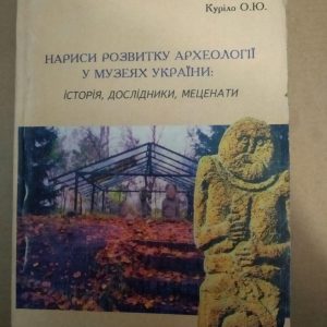Нариси Розвитку Археології У Музеях України. Історія Дослідники Меценати. Куріло О.Ю, Нариси Розвитку