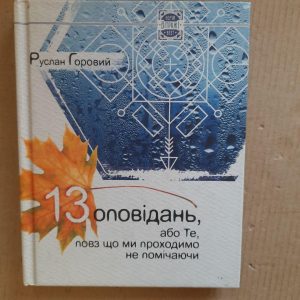 Руслан Горовий. 13 оповідань, або Те, повз що ми проходимо не помічаючи. Харків 2015 рік
