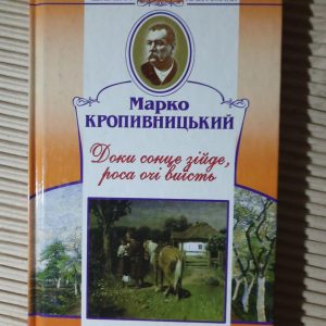 Доки сонце зійде, роса очі виїсть. Марко Кропивницький. Київ 2009 рік
