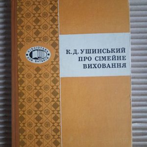 К. Д. Ушинський. Про сімейне виховання. Київ 1974 рік