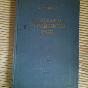 Географія Української РСР. Ол. Т. Діброва. Київ 1954 рік