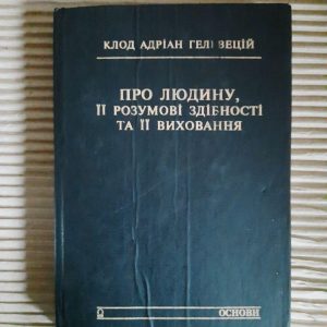 Про людину, її розумові здібності та її виховання. Клод Адріан Гельвецій. Київ 1994 рік