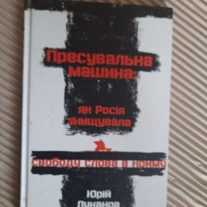 Пресувальна машина. Як росія знищувала свободу слова в Україні. Ю. Луканов. Київ 2018