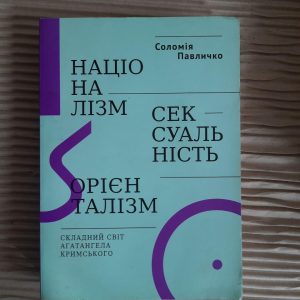 Соломія Павличко. Націоналізм. Сексуальність. Орієнталізм. Складний світ Агатангела Кримського