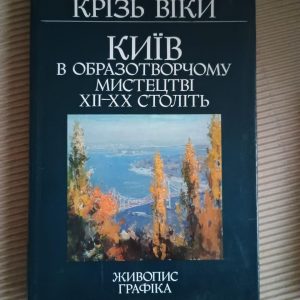 Київ в образотворчому мистецтві ХІІ-ХХ століть. Крізь віки. Ю. В. Белічко. В. П. Підгора. Київ 1982
