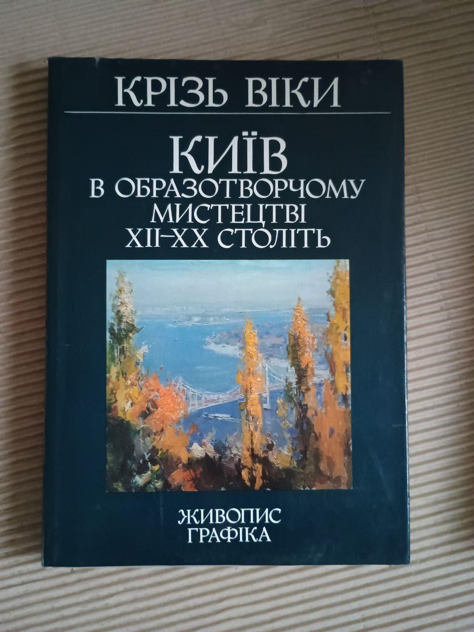 Київ в образотворчому мистецтві ХІІ-ХХ століть. Крізь віки. Ю. В. Белічко. В. П. Підгора. Київ 1982