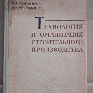Технологія та організація будівельного виробництва. В. А. Ломакін. Д. А. Марков. 1969