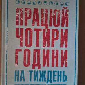 Працюй чотири години на тиждень. Тімоті Феррісс. Харків 2018